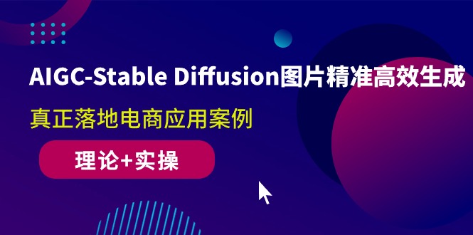 AIGC-Stable Diffusion图片精准高效生成 真正落地电商应用案例(理论+实操)-淘秘副业