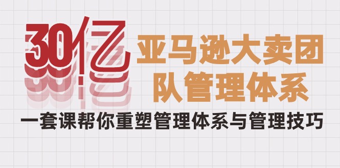 从30亿到巨头：破解亚马逊大卖的管理秘籍，一套课程重塑你的团队-淘秘副业