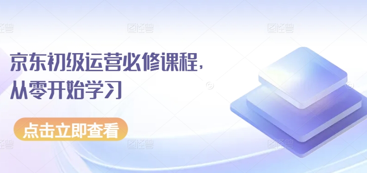 京东店铺运营必修课程，从零开始学习-淘秘副业