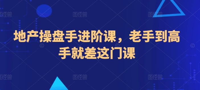 地产操盘手进阶课，老手到高手就差这门课-淘秘副业