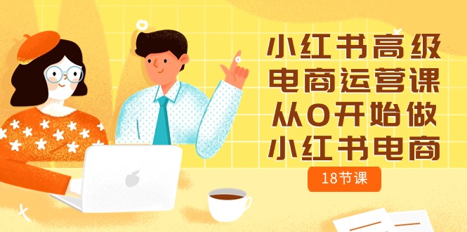 小红书电商运营攻略：零基础学习18节高级课程-淘秘副业