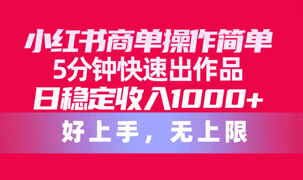 小红书商单操作教程，简单5分钟快速出作品，日稳定收入1000+，无上限-淘秘副业