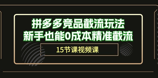 拼多多运营秘籍：轻松截流竞品，新手也能0成本精准获客（15节课）-淘秘副业