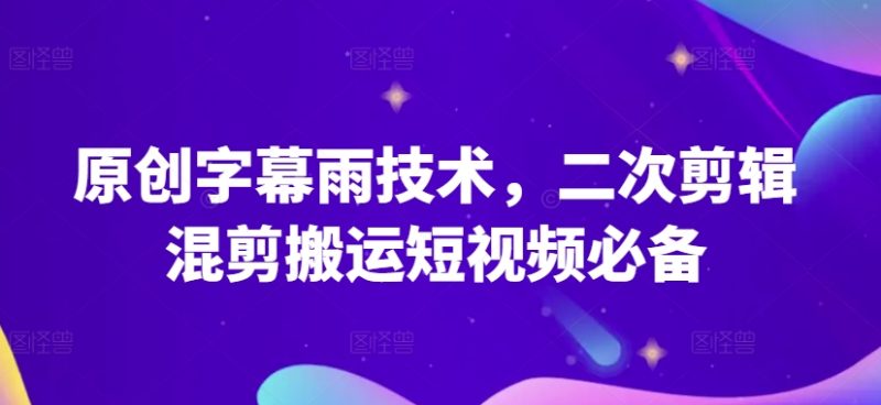 原创字幕雨技术，二次剪辑混剪搬运短视频必备原创技能-淘秘副业