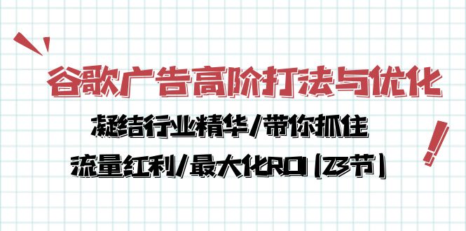谷歌广告高阶打法与优化，解密流量红利/痛点揭秘，助力ROI最大化(23节)-淘秘副业