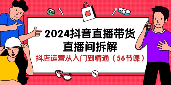 2024年抖音直播带货全攻略：从入门到精通的直播技巧与运营策略（56节课）-淘秘副业