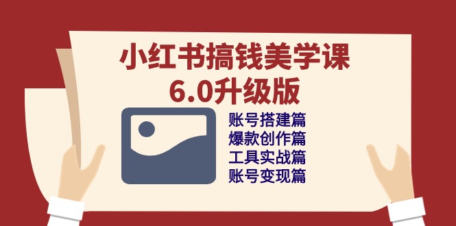 小红书搞钱美学课-6.0升级版，账号搭建/爆款创作/工具实战/账号变现篇-淘秘副业