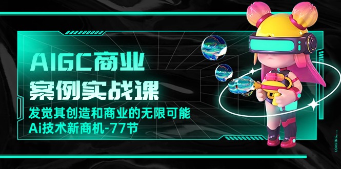 AI新纪元：77节实战课带你探索AIGC的商业蓝海-淘秘副业