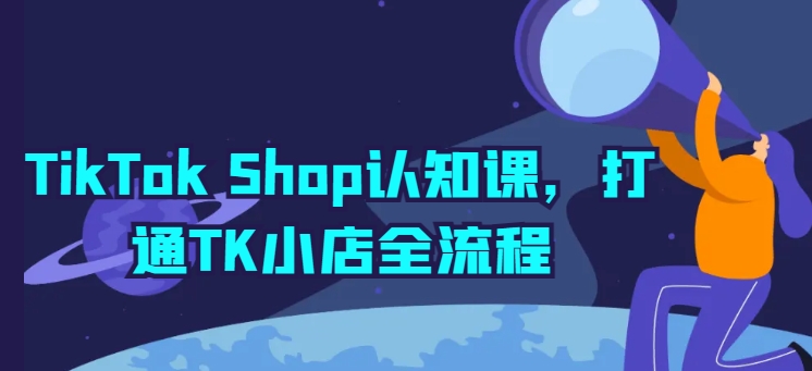 TikTok Shop开店宝典：TK小店全流程详解与实操-淘秘副业