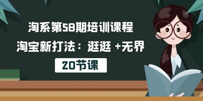 淘系第58期培训课程，淘宝新打法：逛逛 +无界（20节课）-淘秘副业