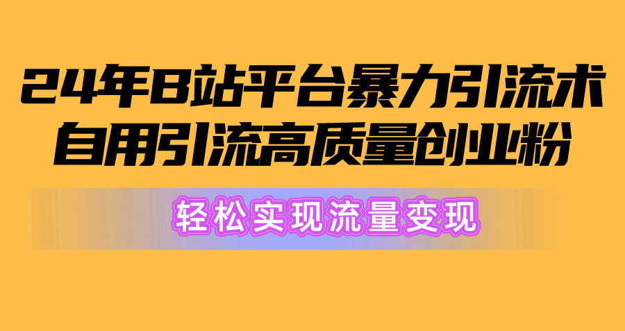 2024年B站引流高质量创业粉：从搬运到变现，，轻松实现流量变现！-淘秘副业