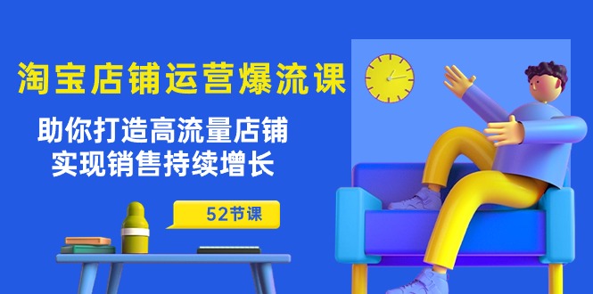 淘宝店铺运营秘籍：助你打造高流量店铺，实现销售持续增长（52节课）-淘秘副业
