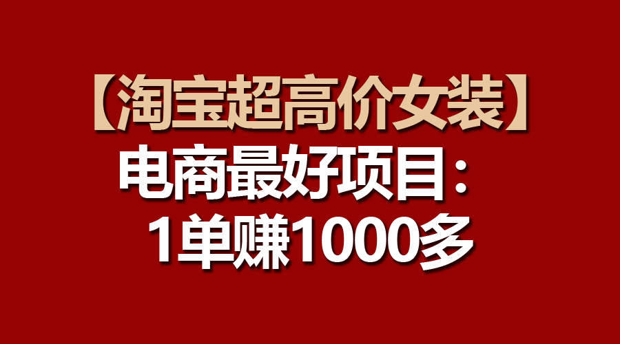电商更好项目：淘宝超高价女装，一单赚1000多-淘秘副业