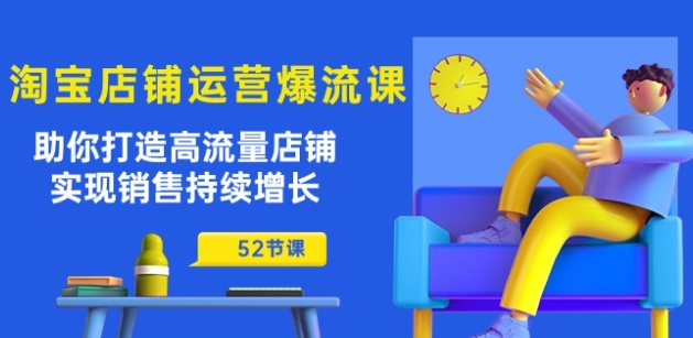 淘宝店铺运营爆店秘诀：助你打造高流量店铺，实现销售持续增长(52节课)-淘秘副业