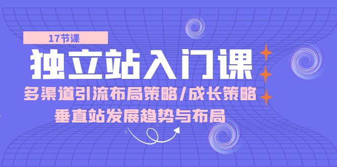 独立站 入门课：多渠道 引流布局策略/成长策略/垂直站发展趋势与布局-淘秘副业