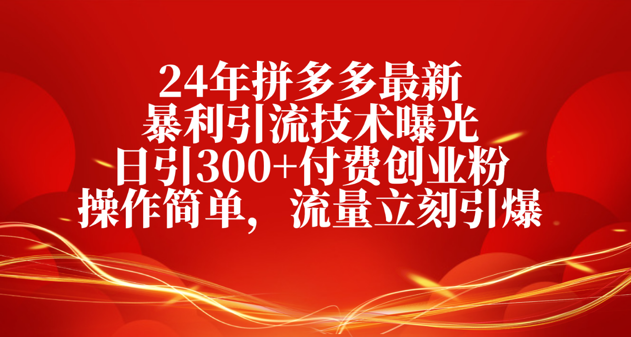 24年拼多多最新暴利引流技术曝光，日引300+付费创业粉，操作简单-淘秘副业