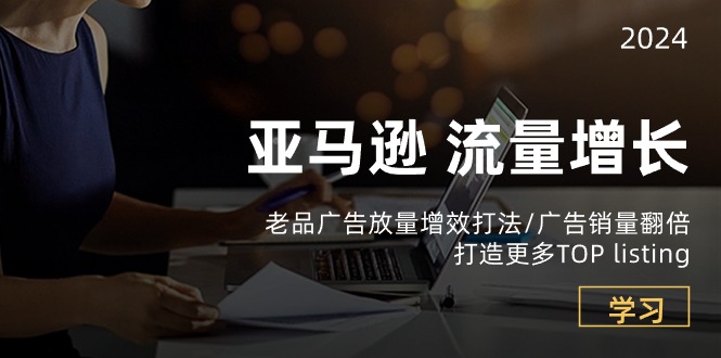 亚马逊流量 增长-老品广告 放量增效打法/销量翻倍/打造更多TOP listing-淘秘副业