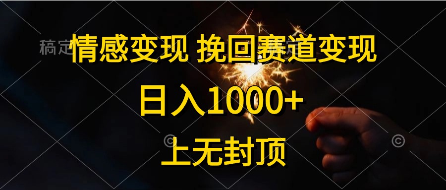 情感变现,挽回赛道变现,日入1000+,上无封顶 情感变现,挽回赛道变现,日入1000+,上无封顶