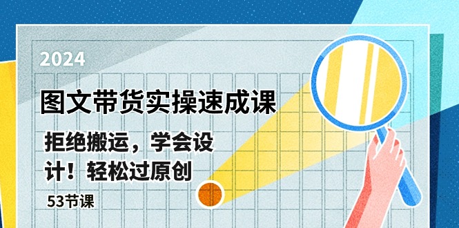 最新图文带货实操速成课，拒绝搬运，学会设计！轻松过原创 (53节课)-淘秘副业