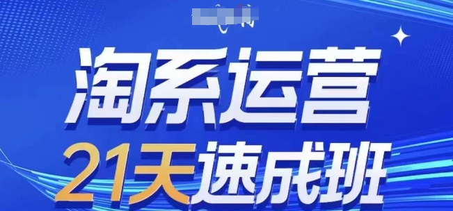 淘系运营21天速成班(更新24年5月)，0基础轻松搞定淘系运营，不做假把式-淘秘副业