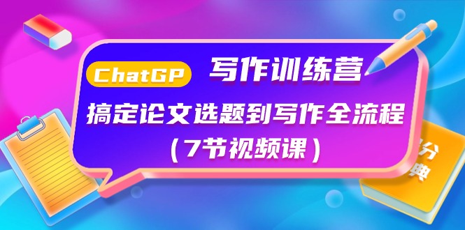 ChatGPT写作训练课程：搞定论文选题到写作全流程（7节视频课）-淘秘副业