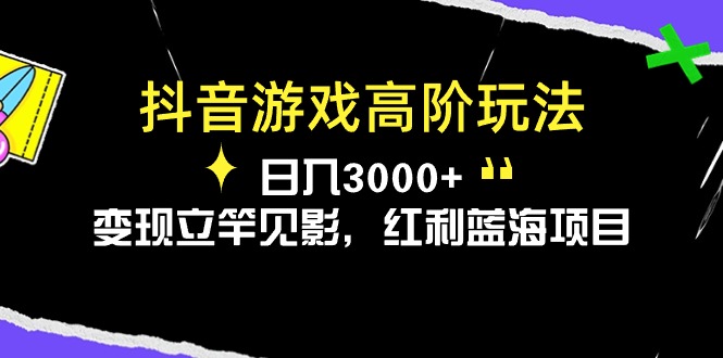 抖音游戏高阶玩法，日入3000+，变现立竿见影，红利蓝海项目-淘秘副业