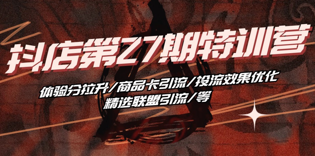 抖店·第27期特训营 体验分拉升/商品卡引流/投流效果优化/精选联盟引流/等-淘秘副业