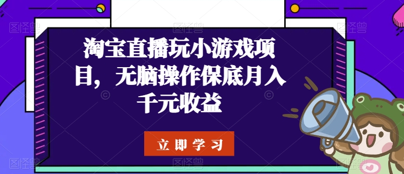 淘宝直播玩小游戏项目，无脑操作保底月入千元收益-淘秘副业