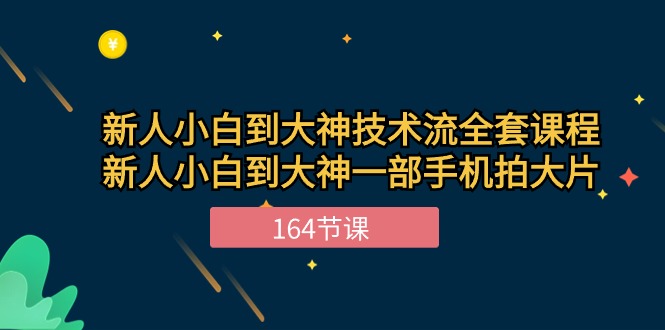 新手手机摄影小白到大神-技术流全套课程，新人小白到大神一部手机拍大片-164节课-淘秘副业