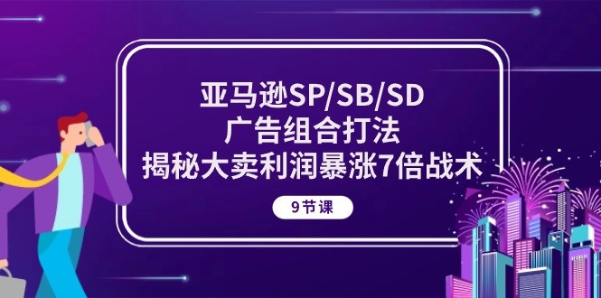 亚马逊SP/SB/SD广告组合打法，揭秘大卖利润暴涨7倍战术 (9节课)-淘秘副业