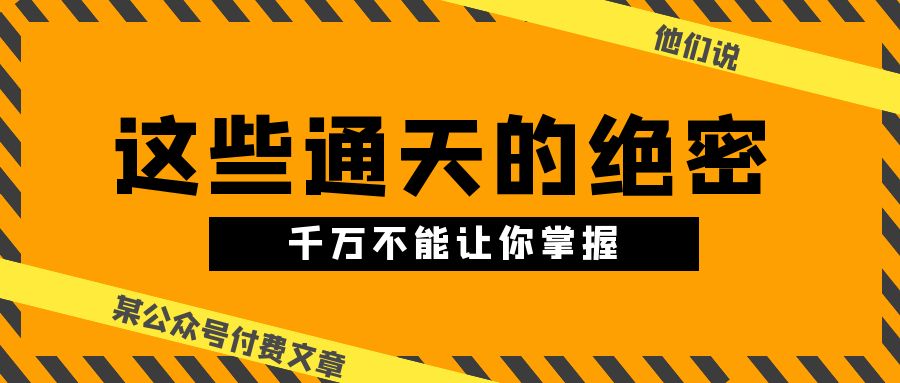 某公众号付费文章《他们说 “ 这些通天的绝密，千万不能让你掌握!-淘秘副业