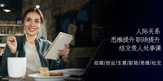 人际关系-思维提升-职场提升-结交贵人处事课：经商/创业/生意/职场/思维-淘秘副业