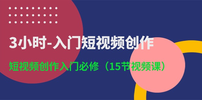 3小时-入门短视频创作：短视频创作入门必修（15节视频课）-淘秘副业