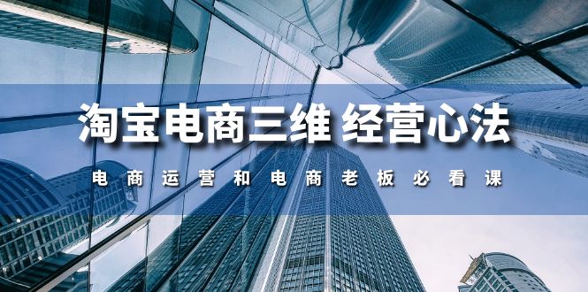 淘宝电商三维 经营心法：电商运营和电商老板必看课（59节课）-淘秘副业