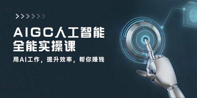 AIGC 人工智能全能实操课：用AI工作，提升效率，帮你赚钱（33节课）-淘秘副业
