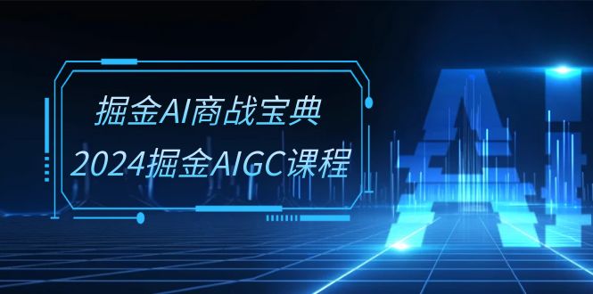 掘金AI 商战宝典-系统班：2024掘金AIGC课程（30节视频课）-淘秘副业