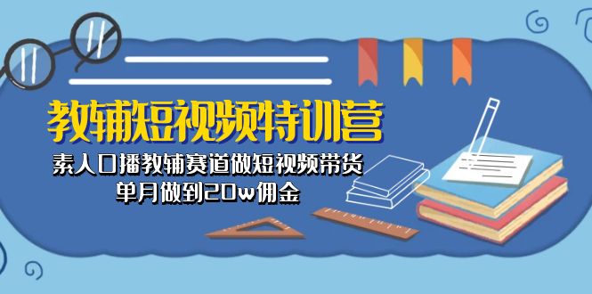 教辅-短视频特训营： 素人口播教辅赛道做短视频带货，单月做到20w佣金-淘秘副业