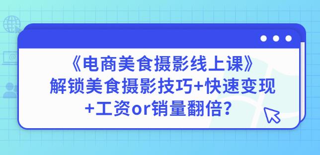 陈飞燕《电商美食摄影线上课》解锁美食摄影技巧+快速变现+工资or销量翻倍-淘秘副业