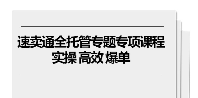 速卖通 全托管专题专项课程,实操 高效 爆单(11节课) 速卖通 全托管专题专项课程,实操 高效 爆单(11节课)