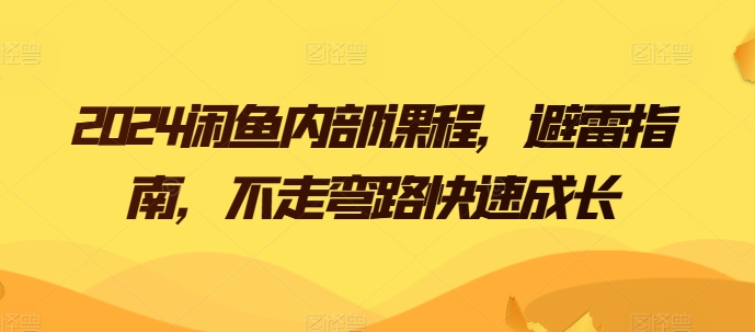 2024闲鱼卖货电商内部课程，避雷指南，不走弯路快速成长-淘秘副业