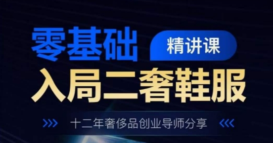 零基础入局二奢鞋服精讲课，十二年奢侈品创业导师分享-淘秘副业