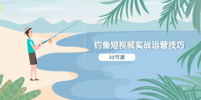 钓鱼短视频实战运营技巧，系统性讲解定位ip策划 能听懂，能落地，能实操-淘秘副业