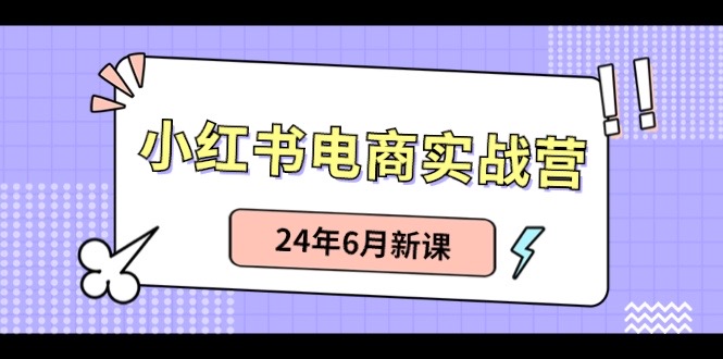 小红书电商实战营：小红书笔记带货和无人直播，24年6月新课-淘秘副业