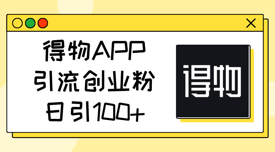 得物APP引流创业粉，日引100+-淘秘副业