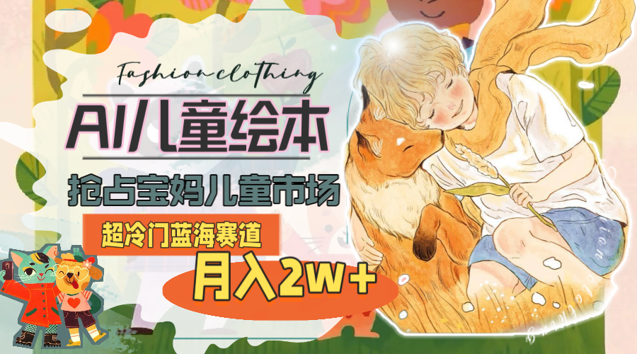 超冷门蓝海赛道，用AI做儿童绘本，抢占宝妈儿童市场，月入2w+(教程+素材)-淘秘副业