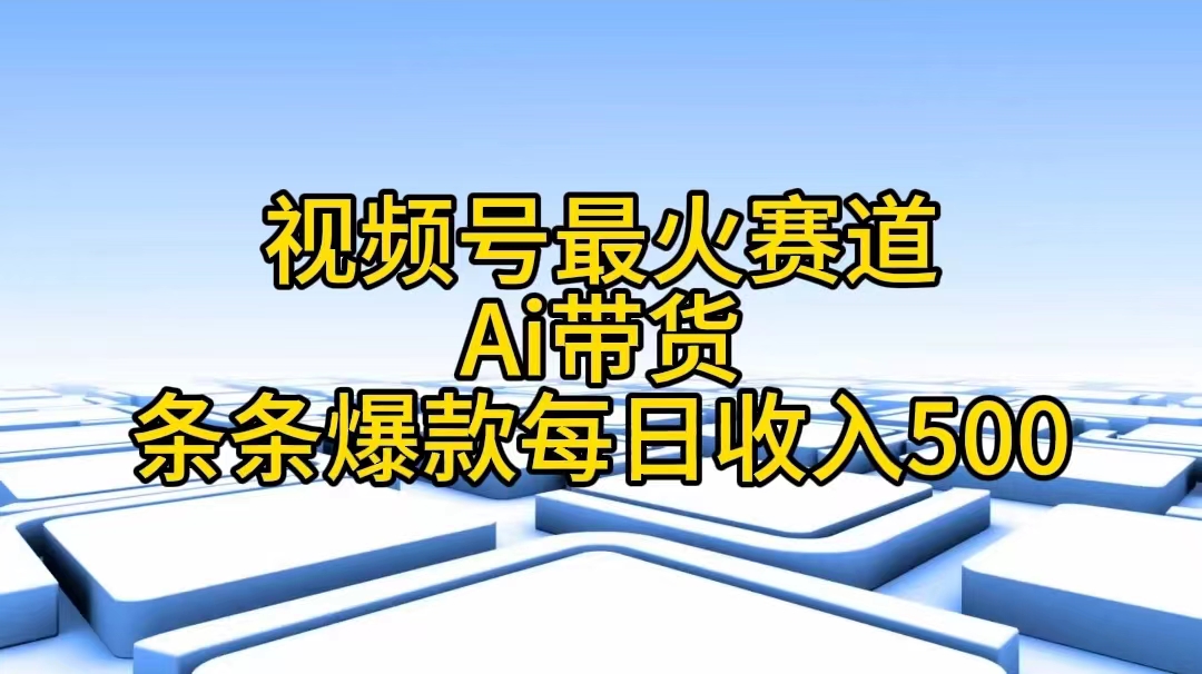 视频号最火赛道——Ai带货条条爆款每日收入500-淘秘副业