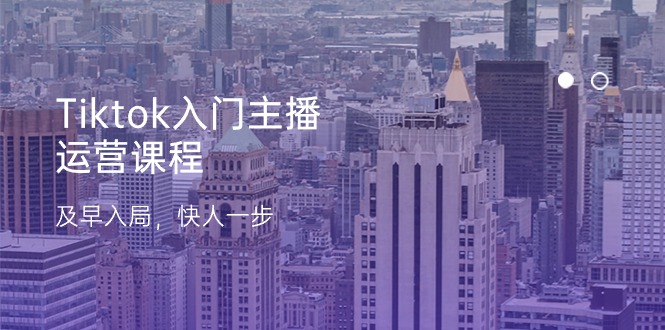 Tiktok入门主播运营课程，及早入局，快人一步（11节）-淘秘副业