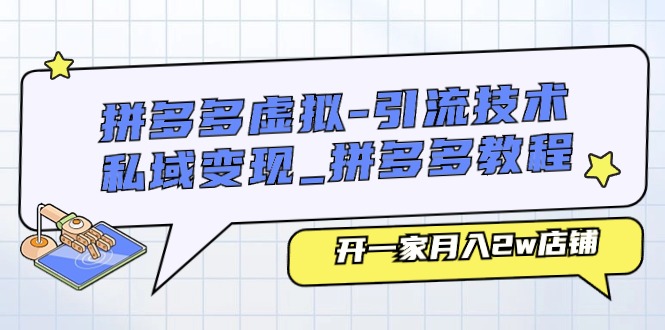 拼多多虚拟-引流技术与私域变现_拼多多教程：开一家月入2w店铺-淘秘副业