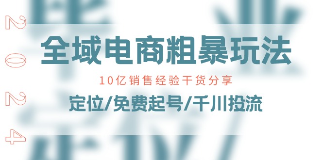 全域电商-粗暴玩法课：10亿销售经验干货分享！定位/免费起号/千川投流-淘秘副业