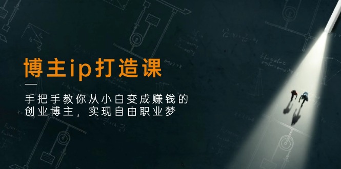 博主ip打造课：手把手教你从小白变成赚钱的创业博主，实现自由职业梦-淘秘副业